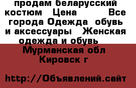 продам беларусский костюм › Цена ­ 500 - Все города Одежда, обувь и аксессуары » Женская одежда и обувь   . Мурманская обл.,Кировск г.